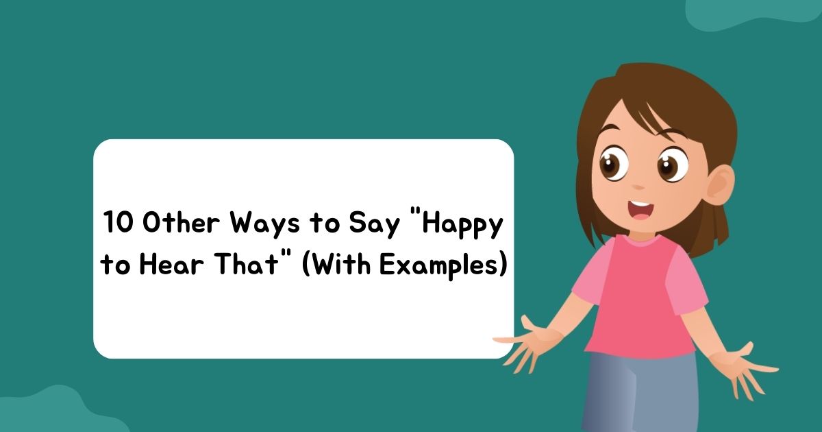 10 Other Ways to Say "Happy to Hear That" (With Examples)