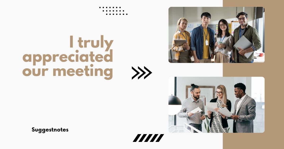 I truly appreciated our meeting