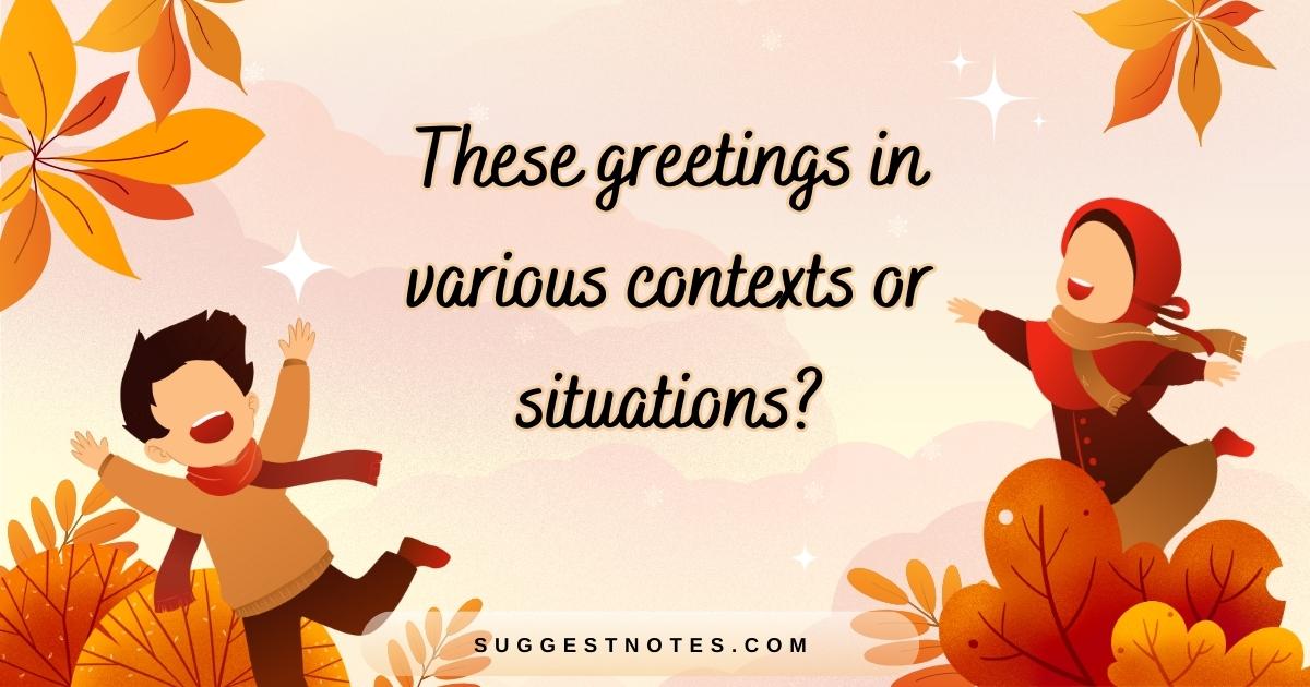 these greetings in various contexts or situations?