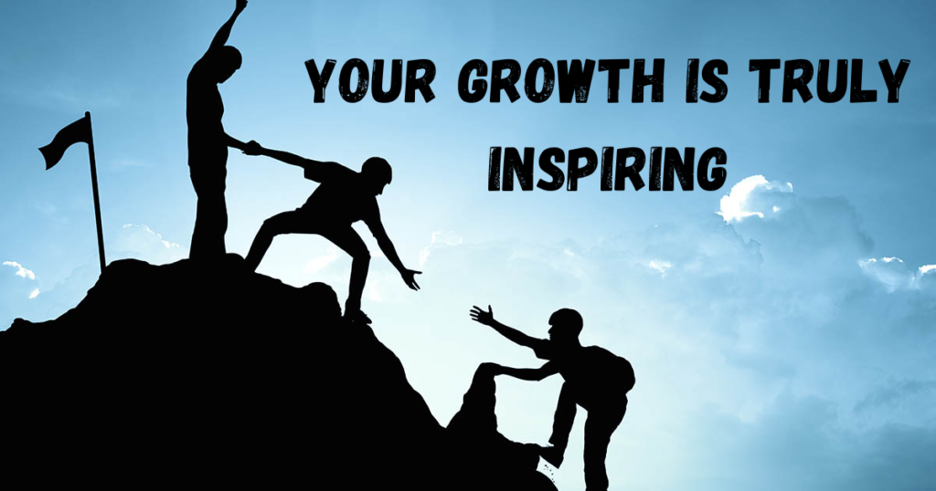 Your Growth Is Truly Inspiring